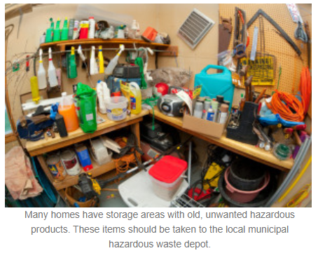 Many homes have storage areas with old, unwanted hazardous products. These items should be taken to the local municipal hazardous waste depot.
